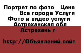 Портрет по фото › Цена ­ 700 - Все города Услуги » Фото и видео услуги   . Астраханская обл.,Астрахань г.